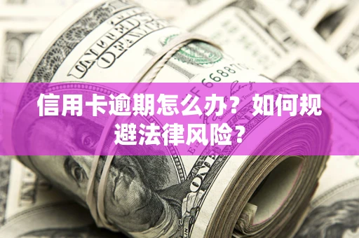 武汉信用卡逾期怎么办？如何规避法律风险？