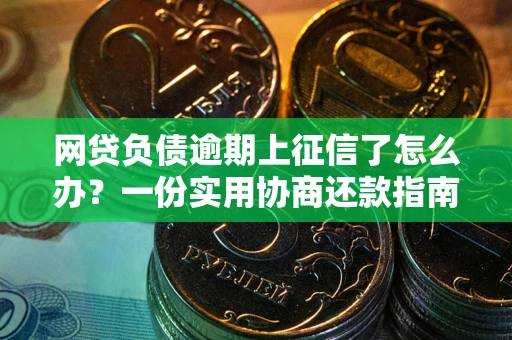 武汉网贷负债逾期上征信了怎么办？一份实用协商还款指南请收好