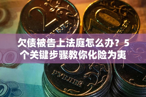 武汉欠债被告上法庭怎么办？5个关键步骤教你化险为夷