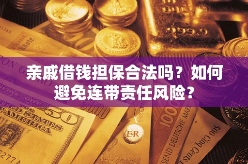 武汉亲戚借钱担保合法吗？如何避免连带责任风险？