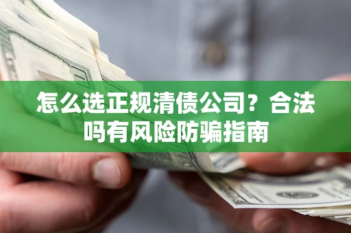 武汉怎么选正规清债公司？合法吗有风险防骗指南