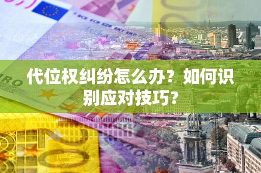 武汉代位权纠纷怎么办？如何识别应对技巧？