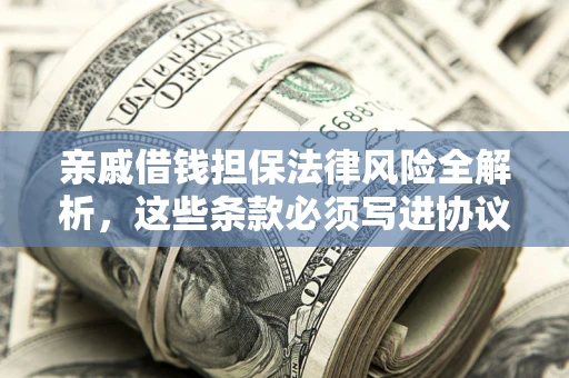 武汉亲戚借钱担保法律风险全解析，这些条款必须写进协议
