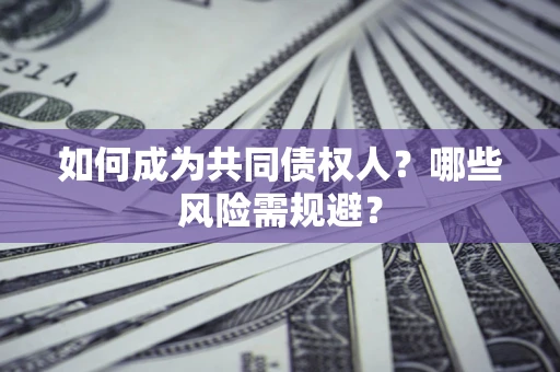 武汉如何成为共同债权人？哪些风险需规避？