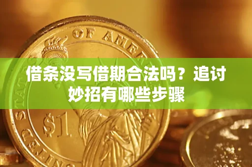 武汉借条没写借期合法吗？追讨妙招有哪些步骤