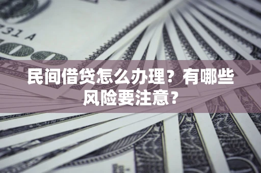 武汉民间借贷怎么办理？有哪些风险要注意？