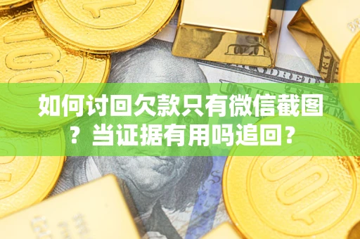 武汉如何讨回欠款只有微信截图？当证据有用吗追回？