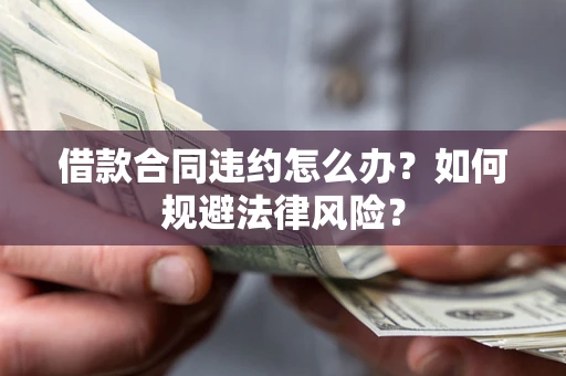 武汉借款合同违约怎么办？如何规避法律风险？