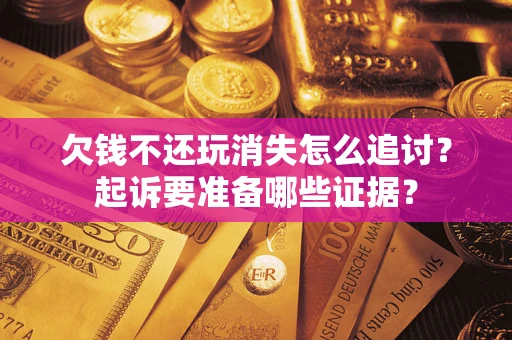武汉欠钱不还玩消失怎么追讨？起诉要准备哪些证据？