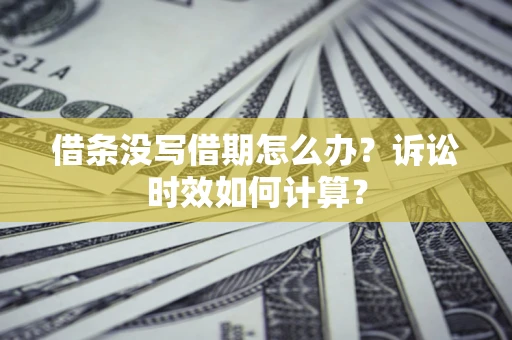 武汉借条没写借期怎么办？诉讼时效如何计算？