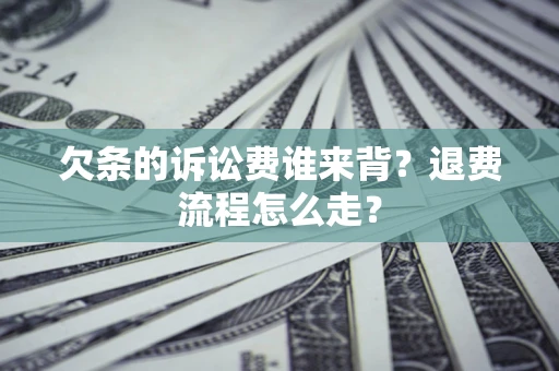 武汉欠条的诉讼费谁来背？退费流程怎么走？