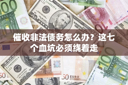 武汉催收非法债务怎么办？这七个血坑必须绕着走