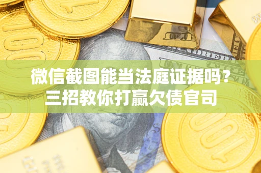 武汉微信截图能当法庭证据吗？三招教你打赢欠债官司