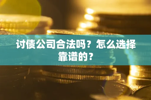 武汉讨债公司合法吗？怎么选择靠谱的？