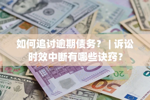 武汉如何追讨逾期债务？ | 诉讼时效中断有哪些诀窍？