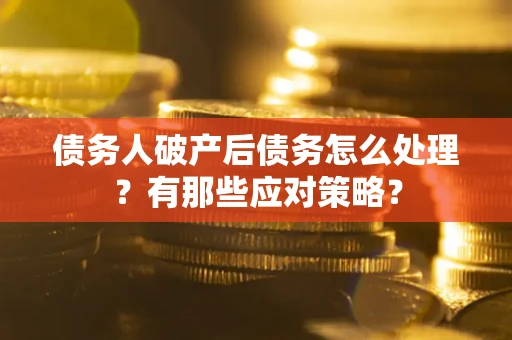 武汉债务人破产后债务怎么处理？有那些应对策略？