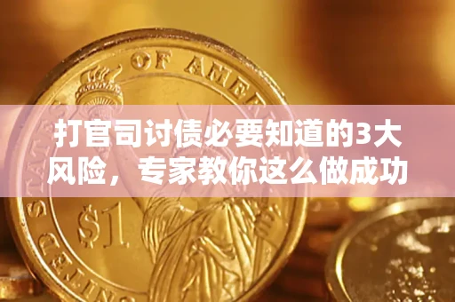 武汉打官司讨债必要知道的3大风险，专家教你这么做成功率飙升