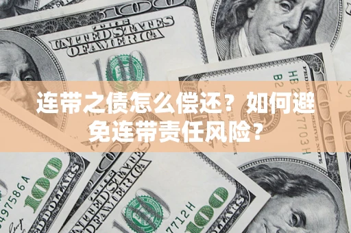 武汉连带之债怎么偿还？如何避免连带责任风险？
