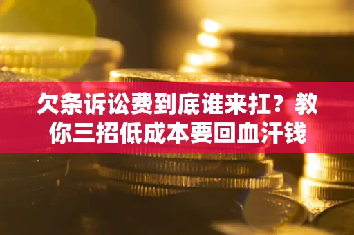 武汉欠条诉讼费到底谁来扛？教你三招低成本要回血汗钱