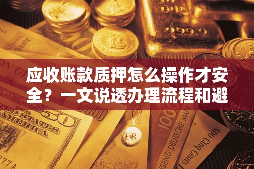 武汉应收账款质押怎么操作才安全？一文说透办理流程和避险绝招