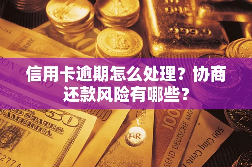 武汉信用卡逾期怎么处理？协商还款风险有哪些？